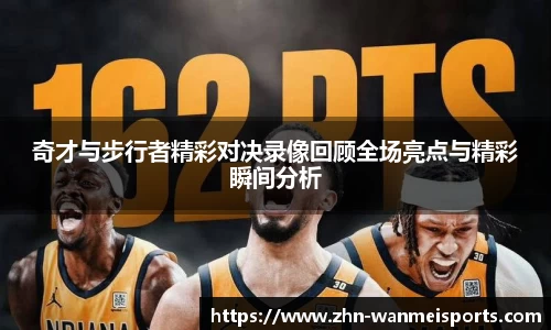 奇才与步行者精彩对决录像回顾全场亮点与精彩瞬间分析